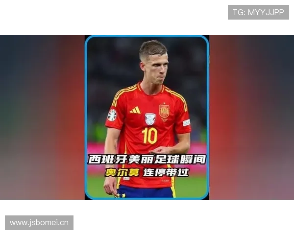 奥尔莫：从新星到西班牙主力的地位跃升解析